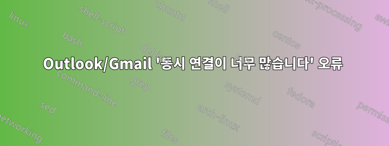 Outlook/Gmail '동시 연결이 너무 많습니다' 오류