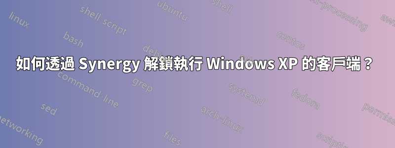 如何透過 Synergy 解鎖執行 Windows XP 的客戶端？