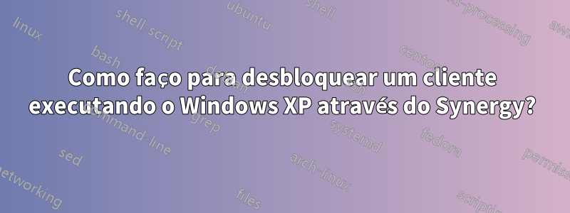 Como faço para desbloquear um cliente executando o Windows XP através do Synergy?