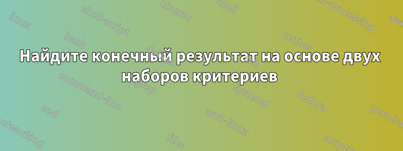 Найдите конечный результат на основе двух наборов критериев