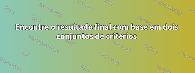 Encontre o resultado final com base em dois conjuntos de critérios