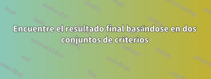 Encuentre el resultado final basándose en dos conjuntos de criterios