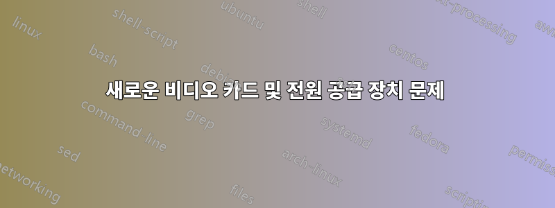 새로운 비디오 카드 및 전원 공급 장치 문제