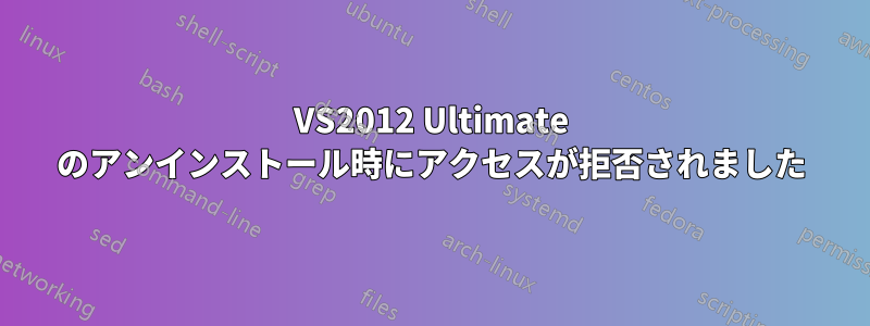 VS2012 Ultimate のアンインストール時にアクセスが拒否されました