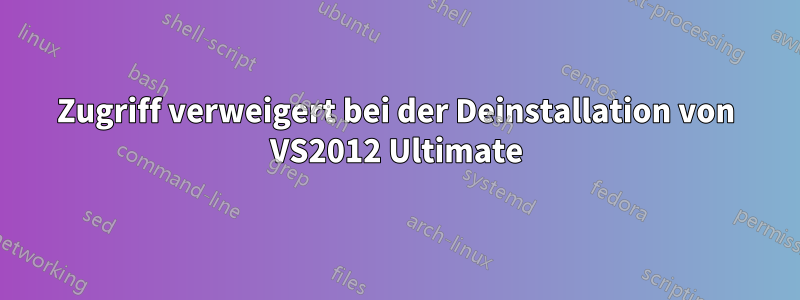 Zugriff verweigert bei der Deinstallation von VS2012 Ultimate