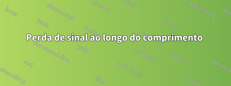 Perda de sinal ao longo do comprimento