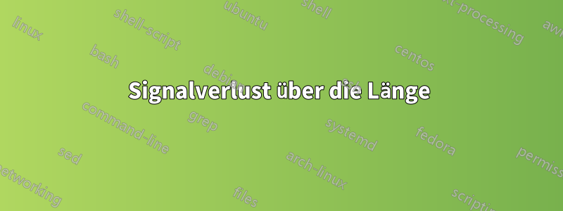 Signalverlust über die Länge