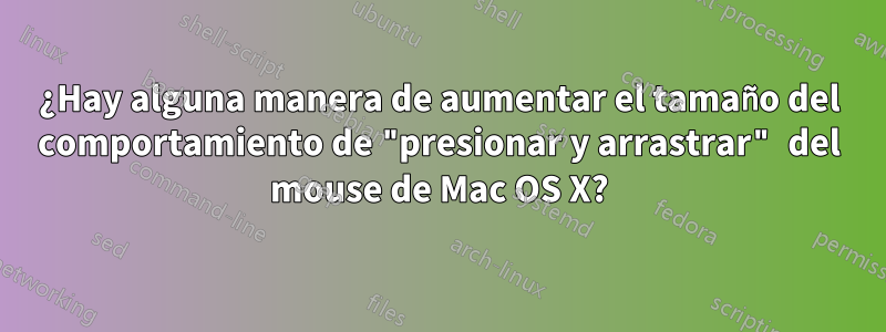 ¿Hay alguna manera de aumentar el tamaño del comportamiento de "presionar y arrastrar" del mouse de Mac OS X?