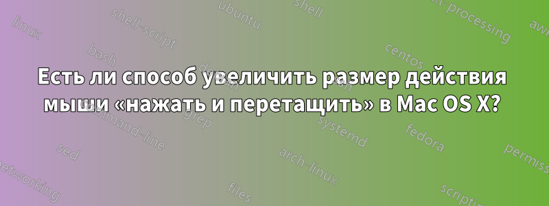 Есть ли способ увеличить размер действия мыши «нажать и перетащить» в Mac OS X?