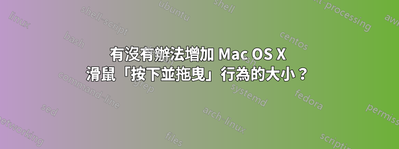 有沒有辦法增加 Mac OS X 滑鼠「按下並拖曳」行為的大小？