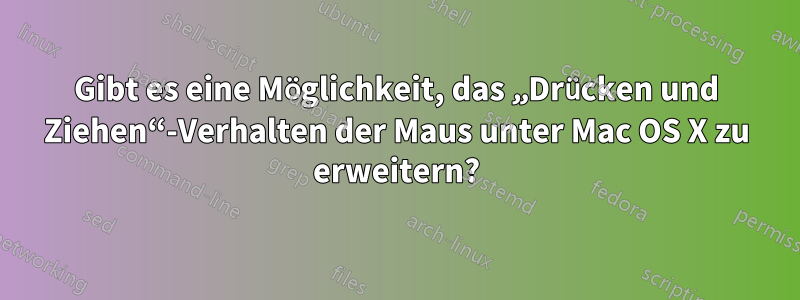 Gibt es eine Möglichkeit, das „Drücken und Ziehen“-Verhalten der Maus unter Mac OS X zu erweitern?