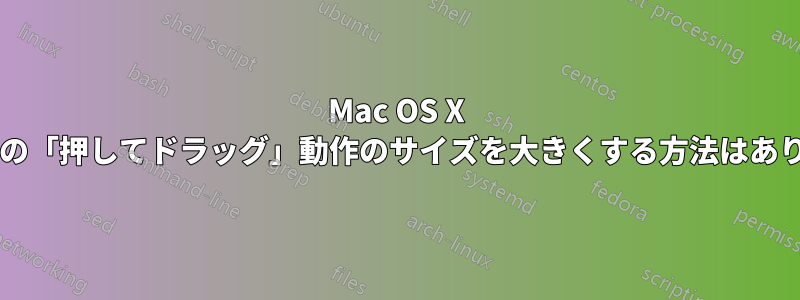 Mac OS X のマウスの「押してドラッグ」動作のサイズを大きくする方法はありますか?