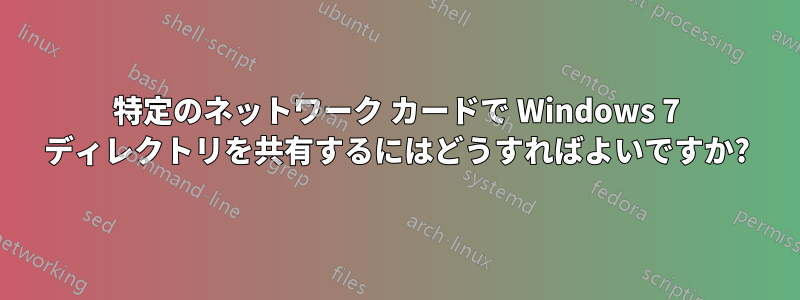 特定のネットワーク カードで Windows 7 ディレクトリを共有するにはどうすればよいですか?