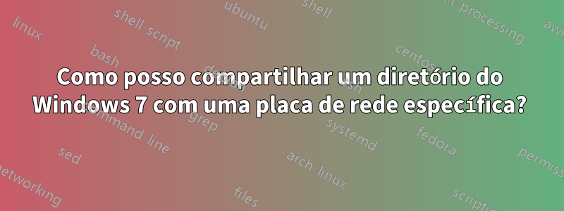 Como posso compartilhar um diretório do Windows 7 com uma placa de rede específica?