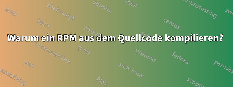 Warum ein RPM aus dem Quellcode kompilieren?