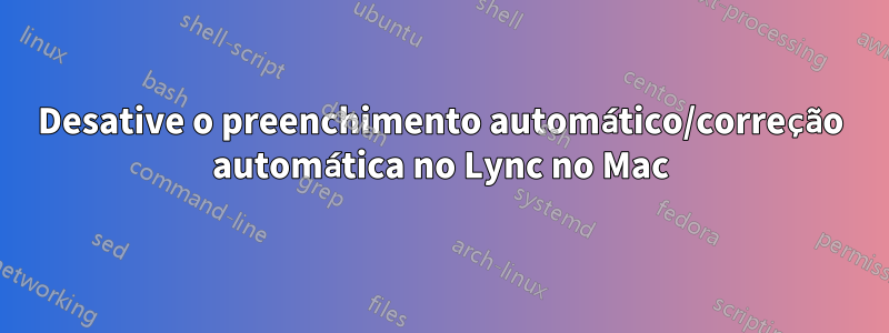 Desative o preenchimento automático/correção automática no Lync no Mac