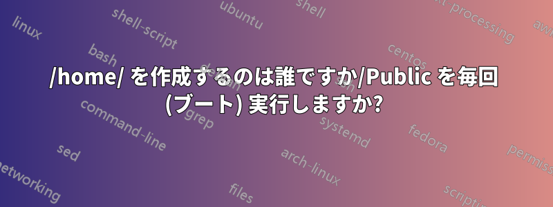 /home/ を作成するのは誰ですか/Public を毎回 (ブート) 実行しますか?