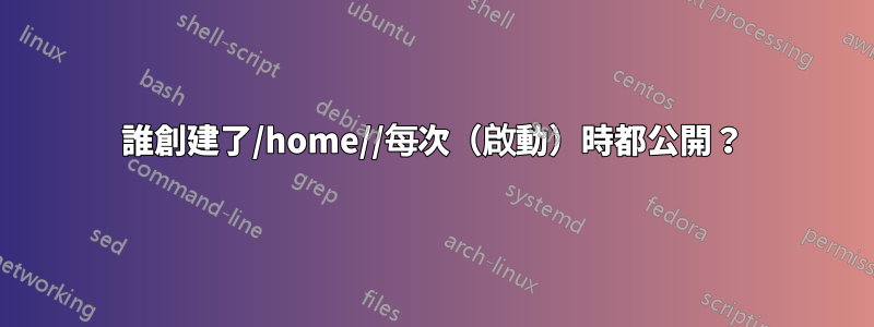 誰創建了/home//每次（啟動）時都公開？