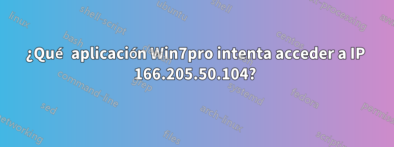 ¿Qué aplicación Win7pro intenta acceder a IP 166.205.50.104?