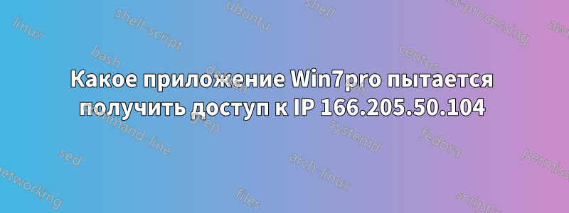 Какое приложение Win7pro пытается получить доступ к IP 166.205.50.104