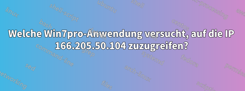 Welche Win7pro-Anwendung versucht, auf die IP 166.205.50.104 zuzugreifen?