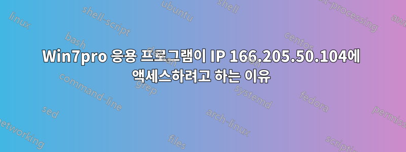 Win7pro 응용 프로그램이 IP 166.205.50.104에 액세스하려고 하는 이유