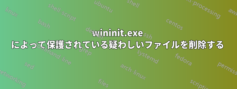 wininit.exe によって保護されている疑わしいファイルを削除する