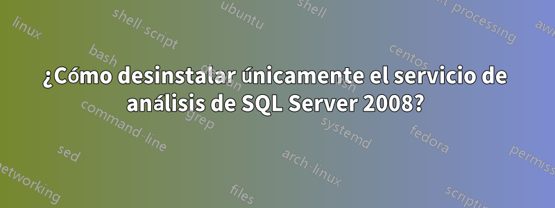 ¿Cómo desinstalar únicamente el servicio de análisis de SQL Server 2008?