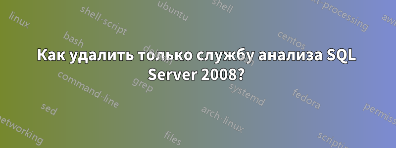 Как удалить только службу анализа SQL Server 2008?