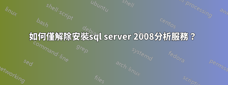 如何僅解除安裝sql server 2008分析服務？