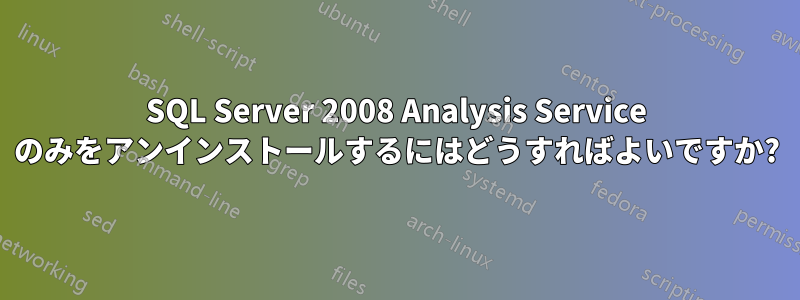 SQL Server 2008 Analysis Service のみをアンインストールするにはどうすればよいですか?