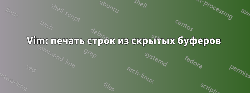 Vim: печать строк из скрытых буферов