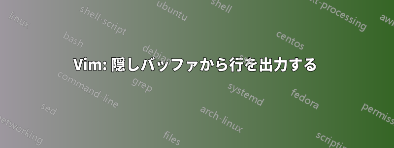 Vim: 隠しバッファから行を出力する