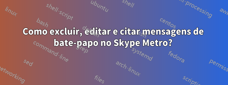 Como excluir, editar e citar mensagens de bate-papo no Skype Metro?