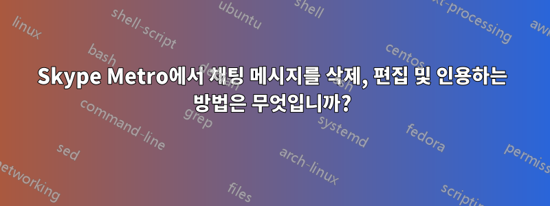 Skype Metro에서 채팅 메시지를 삭제, 편집 및 인용하는 방법은 무엇입니까?