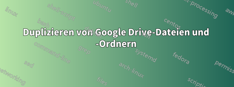 Duplizieren von Google Drive-Dateien und -Ordnern