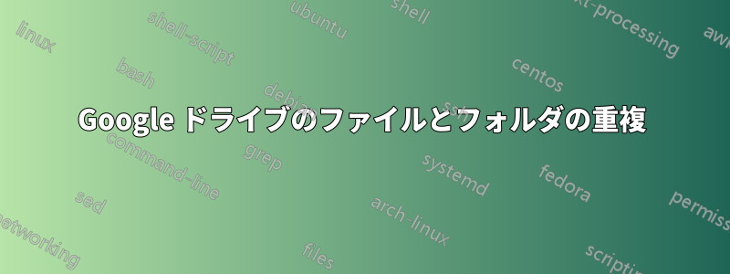 Google ドライブのファイルとフォルダの重複