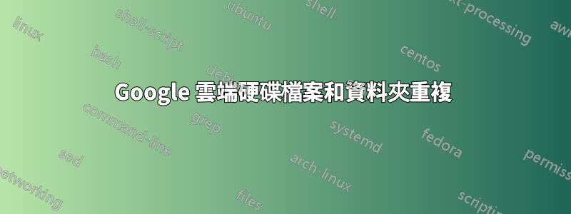 Google 雲端硬碟檔案和資料夾重複