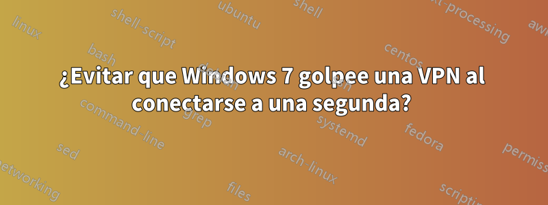 ¿Evitar que Windows 7 golpee una VPN al conectarse a una segunda?