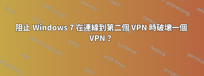 阻止 Windows 7 在連線到第二個 VPN 時破壞一個 VPN？