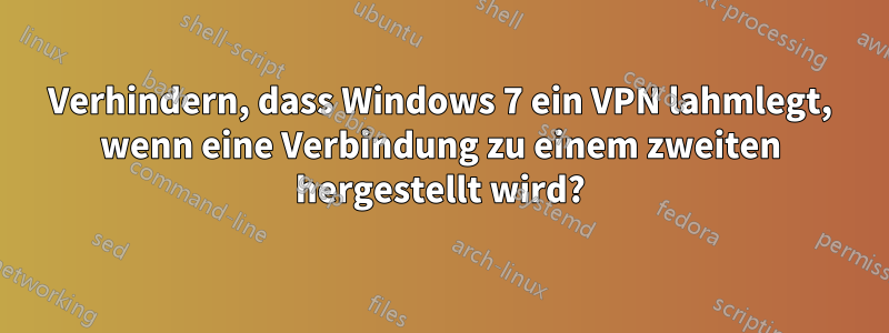 Verhindern, dass Windows 7 ein VPN lahmlegt, wenn eine Verbindung zu einem zweiten hergestellt wird?