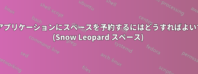 単一のアプリケーションにスペースを予約するにはどうすればよいですか? (Snow Leopard スペース)