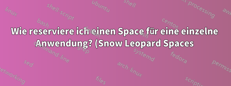 Wie reserviere ich einen Space für eine einzelne Anwendung? (Snow Leopard Spaces)
