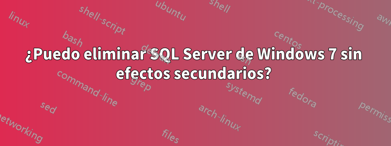 ¿Puedo eliminar SQL Server de Windows 7 sin efectos secundarios?