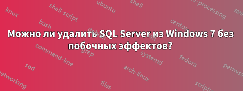 Можно ли удалить SQL Server из Windows 7 без побочных эффектов?