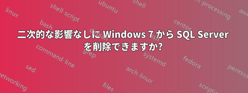 二次的な影響なしに Windows 7 から SQL Server を削除できますか?