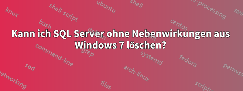 Kann ich SQL Server ohne Nebenwirkungen aus Windows 7 löschen?