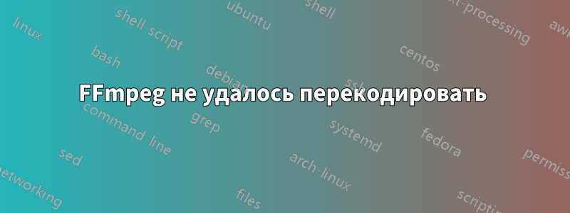 FFmpeg не удалось перекодировать