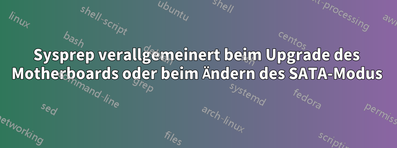 Sysprep verallgemeinert beim Upgrade des Motherboards oder beim Ändern des SATA-Modus