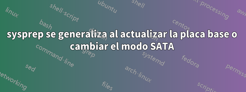 sysprep se generaliza al actualizar la placa base o cambiar el modo SATA